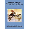 Navaho Myths, Prayers, and Songs: Navajo Religious Texts, Myths, Prayers, and Ceremonial Songs
