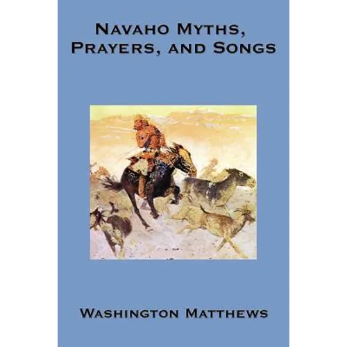 Navaho Myths, Prayers, and Songs: Navajo Religious Texts, Myths, Prayers, and Ceremonial Songs