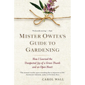 Mister Owita's Guide to Gardening: How I Learned the Unexpected Joy of a Green Thumb and an Open Heart
