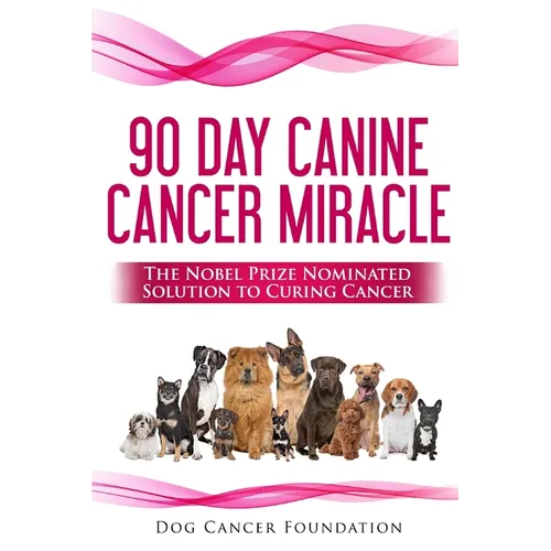 The 90 Day Canine Cancer Miracle: The 3 easy steps to treating cancer Inspired by 5 Time Nobel Peace Prize Nominee
