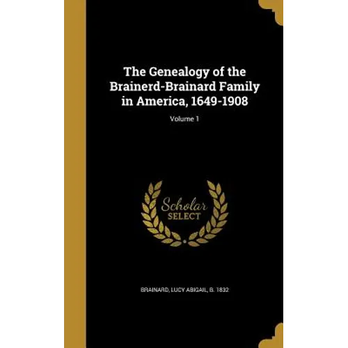 The Genealogy of the Brainerd-Brainard Family in America, 1649-1908; Volume 1