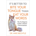 It's Better to Bite Your Tongue Than Eat Your Words: The No-Regrets Guide to Better Conversations
