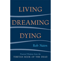 Living, Dreaming, Dying: Wisdom for Everyday Life from the Tibetan Book of the Dead