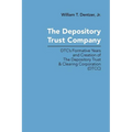 The Depository Trust Company: DTC's Formative Years and Creation of The Depository Trust & Clearing Corporation (DTCC)