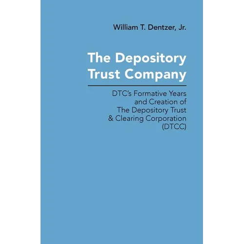 The Depository Trust Company: DTC's Formative Years and Creation of The Depository Trust & Clearing Corporation (DTCC)
