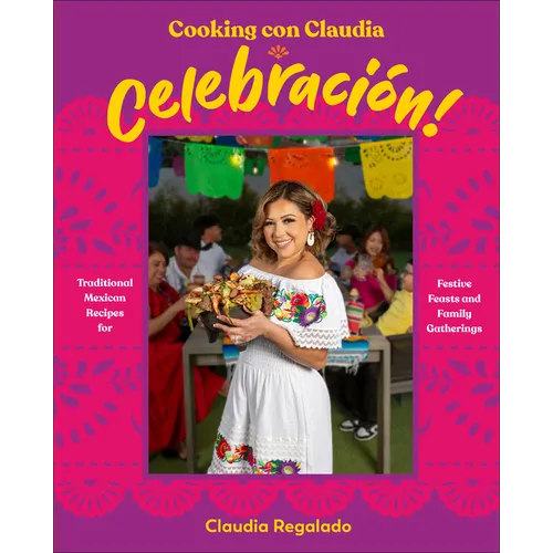 Cooking Con Claudia: Celebraciã3n!: Traditional Mexican Recipes for Festive Feasts and Family Gatherings