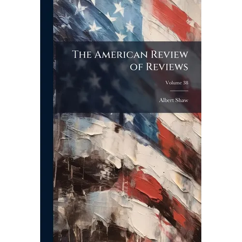 The American Review of Reviews; Volume 38