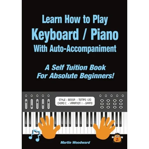 Learn How to Play Keyboard / Piano With Auto-Accompaniment: A Self Tuition Book For Absolute Beginners