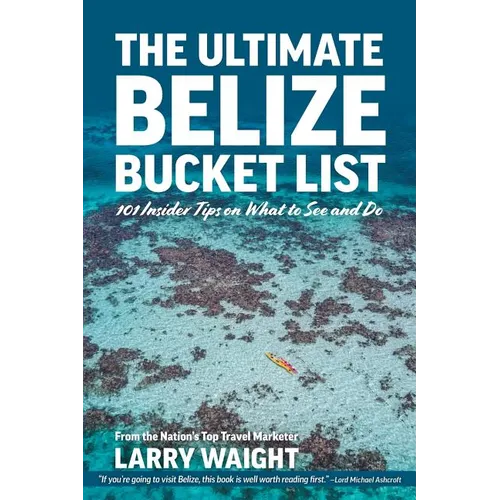 The Ultimate Belize Bucket List: 101 Insider Tips on What to See and Do