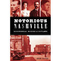 Notorious Nashville: Scoundrels, Rogues & Outlaws