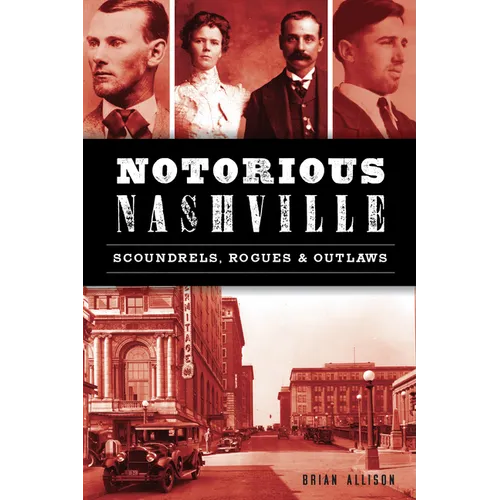 Notorious Nashville: Scoundrels, Rogues & Outlaws