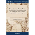 Notes on the State of Virginia. Written by Thomas Jefferson. Illustrated With a map, Including the States of Virginia, Maryland, Delaware and Pennsylv