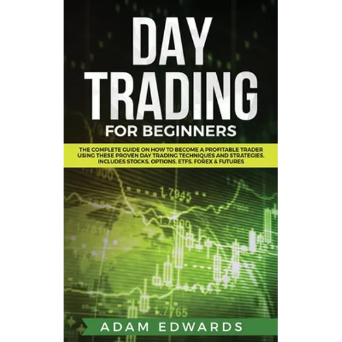 Day Trading for Beginners: The Complete Guide on How to Become a Profitable Trader Using These Proven Day Trading Techniques and Strategies. Includes
