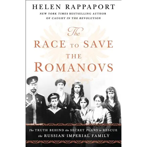 The Race to Save the Romanovs: The Truth Behind the Secret Plans to Rescue the Russian Imperial Family