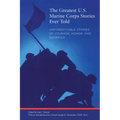 Greatest U.S. Marine Corps Stories Ever Told: Unforgettable Stories Of Courage, Honor, And Sacrifice