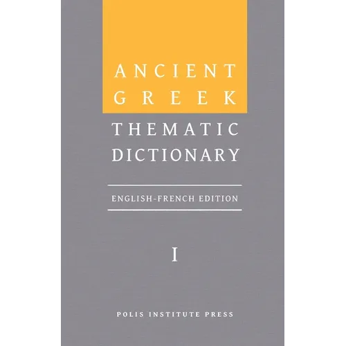 Ancient Greek Thematic Dictionary. Volume I: General Concepts, Dimensions, and Senses