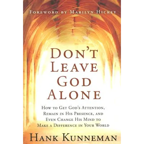 Don't Leave God Alone: How to Get God's Attention, Remain in His Presence, and Even Change His Mind to Make a Difference in Your World