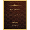 Sylva Sylvarum: Or a Natural History in Ten Centuries