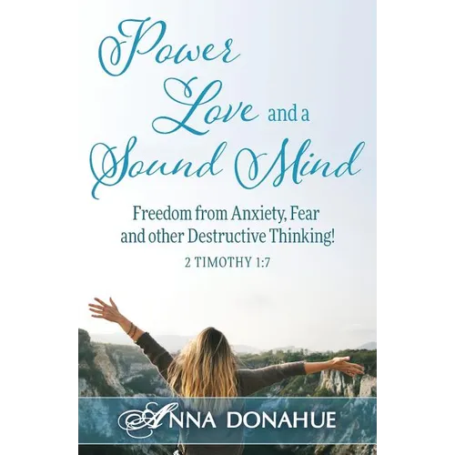 Power, Love and a Sound Mind: Freedom From Anxiety, Fear and Other Destructive Thinking!