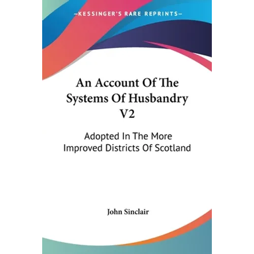 An Account Of The Systems Of Husbandry V2: Adopted In The More Improved Districts Of Scotland