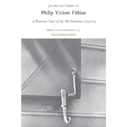 Journal and Letters of Philip Vickers Fithian, 1773-1774: A Plantation Tutor of the Old Dominion