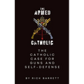 The Armed Catholic The Catholic Case for Guns and Self-Defense