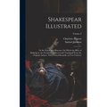 Shakespear Illustrated: Or the Novels and Histories, On Which the Plays of Shakespear Are Founded: Collected and Translated From the Original