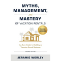 Myths, Management, and Mastery of Vacation Rentals: An Easy Guide to Building a Vacation Rental Business