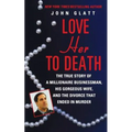 Love Her to Death: The True Story of a Millionaire Businessman, His Gorgeous Wife, and the Divorce That Ended in Murder