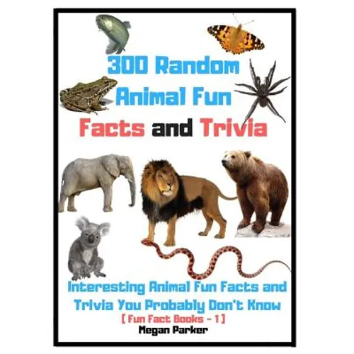 300 Random Animal Fun Facts and Trivia: Interesting Animal Fun Facts and Trivia You Probably Don't Know (Fun Fact Books -1)