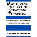Mastering The Art Of Strategic Thinking: : Developing A Strategic Mindset For Success