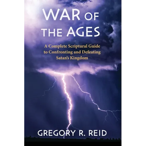War of the Ages: A Complete Scriptural Guide to Confronting and Defeating Satan's Kingdom