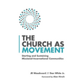 The Church as Movement: Starting and Sustaining Missional-Incarnational Communities