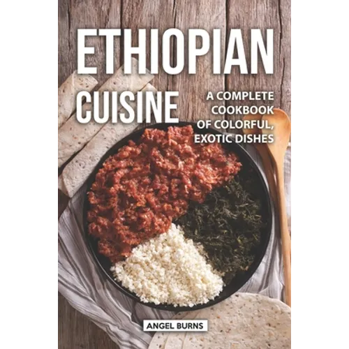 Ethiopian Cuisine: A Complete Cookbook of Colorful, Exotic Dishes