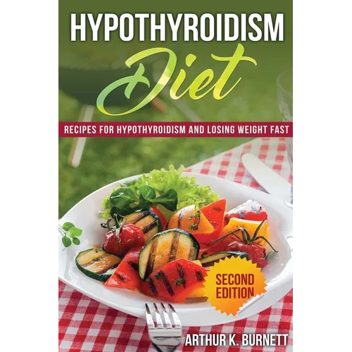 Hypothyroidism Diet [Second Edition]: Recipes for Hypothyroidism and Losing Weight Fast
