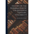 History Of The Reformation Of The Sixteenth Century, Volumes 1-5
