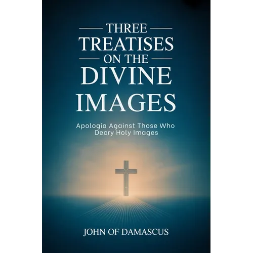 Three Treatises on the Divine Images: Apologia Against Those Who Decry Holy Images