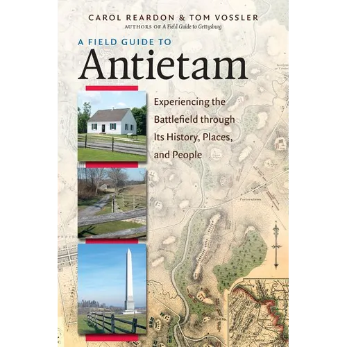 A Field Guide to Antietam: Experiencing the Battlefield Through Its History, Places, and People