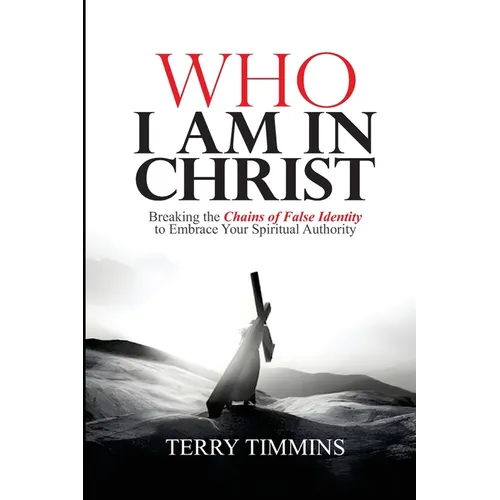 Who I Am in Christ: Breaking the Chains of False Identity to Embrace Your Spiritual Authority