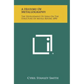 A History Of Metallography: The Development Of Ideas On The Structure Of Metals Before 1890