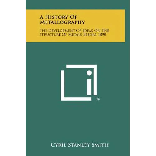 A History Of Metallography: The Development Of Ideas On The Structure Of Metals Before 1890
