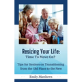 Resizing Your Life: Time to Move On?: Tips for Seniors on Transitioning from the Old Place to the New