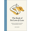 The Book of Pet Love and Loss: Words of Comfort and Wisdom from Remarkable People