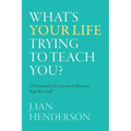 What's Your Life Trying To Teach You?: 23 Essential Life Lessons to Become Your Best Self