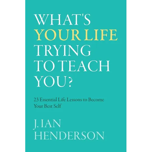What's Your Life Trying To Teach You?: 23 Essential Life Lessons to Become Your Best Self