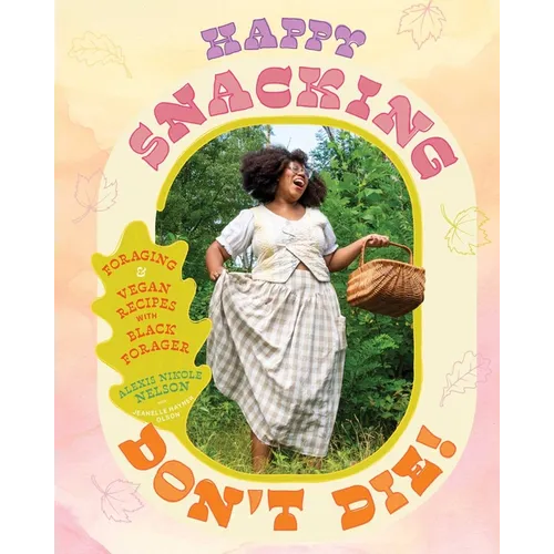 Happy Snacking, Don't Die!: Foraging and Vegan Recipes with Black Forager (a Cookbook)