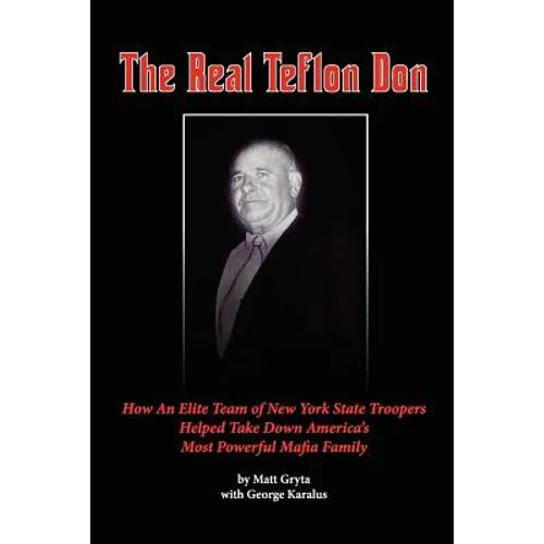 The Real Teflon Don: How An Elite Team of New York State Troopers Helped Take Down America's Most Powerful Mafia Family