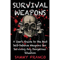 Survival Weapons: A User's Guide to the Best Self-Defense Weapons for Any Dangerous Situation