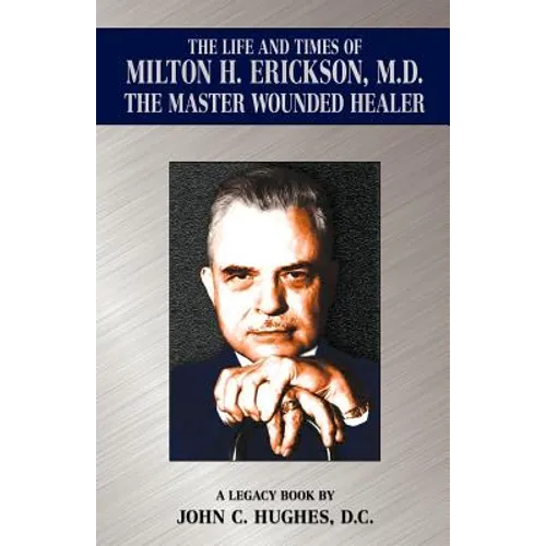 The Life and Time of Milton H. Erickson, M.D., the Master Wounded Healer