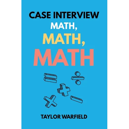 Case Interview Math, Math, Math: Master Case Math in Days, Not Months